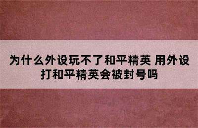 为什么外设玩不了和平精英 用外设打和平精英会被封号吗